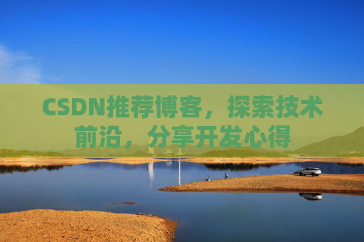 CSDN推荐博客，探索技术前沿，分享开发心得