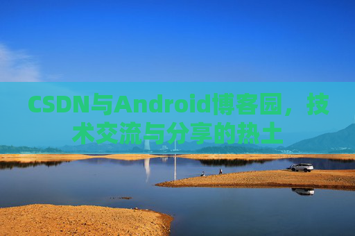 CSDN与Android博客园，技术交流与分享的热土