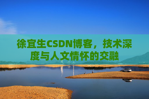 徐宜生CSDN博客，技术深度与人文情怀的交融